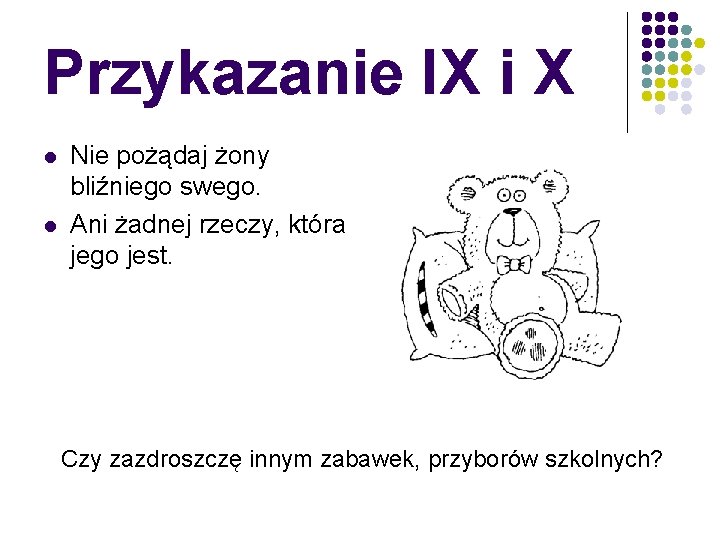 Przykazanie IX i X l l Nie pożądaj żony bliźniego swego. Ani żadnej rzeczy,