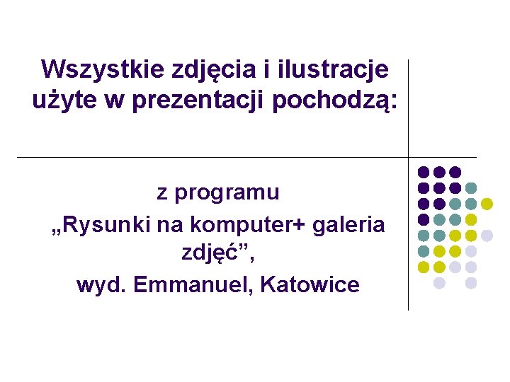 Wszystkie zdjęcia i ilustracje użyte w prezentacji pochodzą: z programu „Rysunki na komputer+ galeria