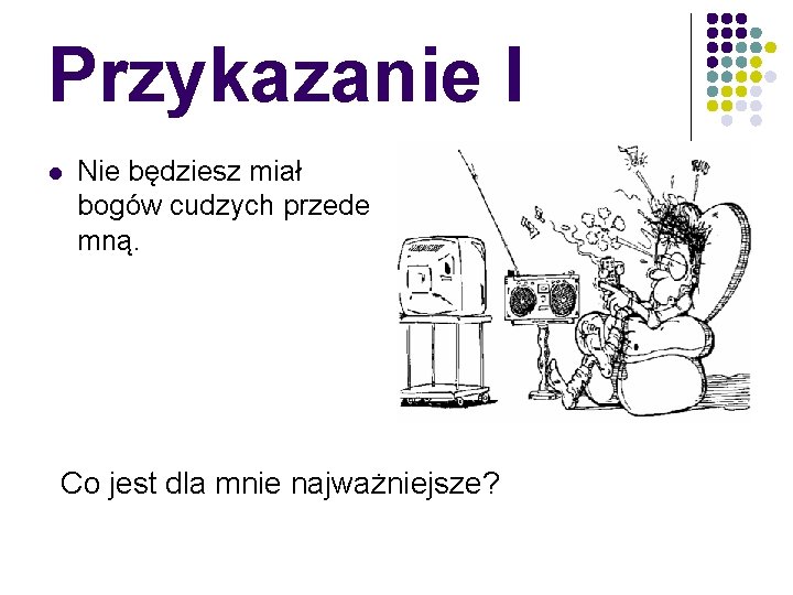 Przykazanie I l Nie będziesz miał bogów cudzych przede mną. Co jest dla mnie