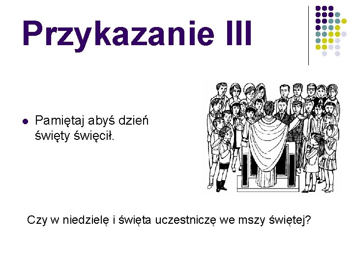 Przykazanie III l Pamiętaj abyś dzień święty święcił. Czy w niedzielę i święta uczestniczę