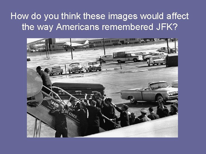 How do you think these images would affect the way Americans remembered JFK? 