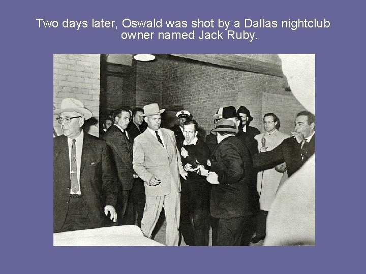 Two days later, Oswald was shot by a Dallas nightclub owner named Jack Ruby.