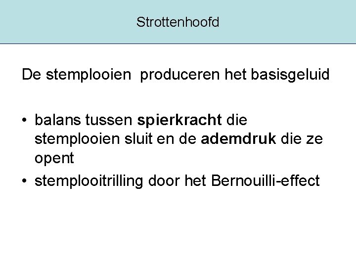 Strottenhoofd De stemplooien produceren het basisgeluid • balans tussen spierkracht die stemplooien sluit en