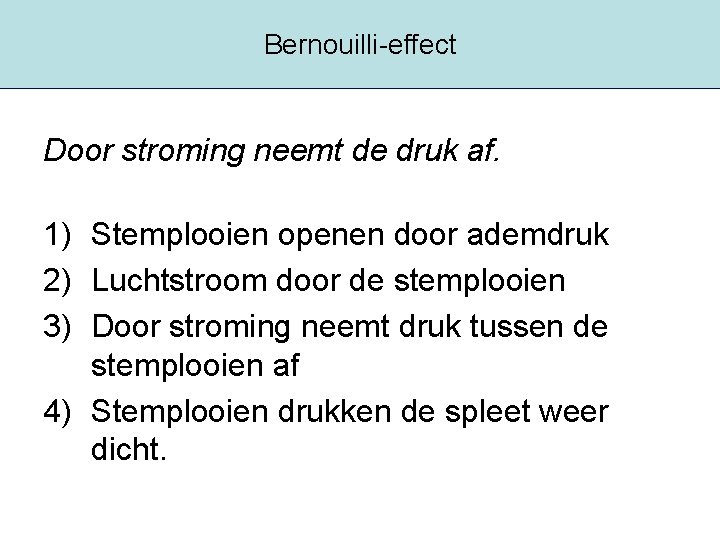 Bernouilli-effect Door stroming neemt de druk af. 1) Stemplooien openen door ademdruk 2) Luchtstroom