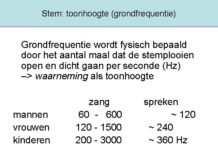 Stem: toonhoogte (grondfrequentie) Grondfrequentie wordt fysisch bepaald door het aantal maal dat de stemplooien