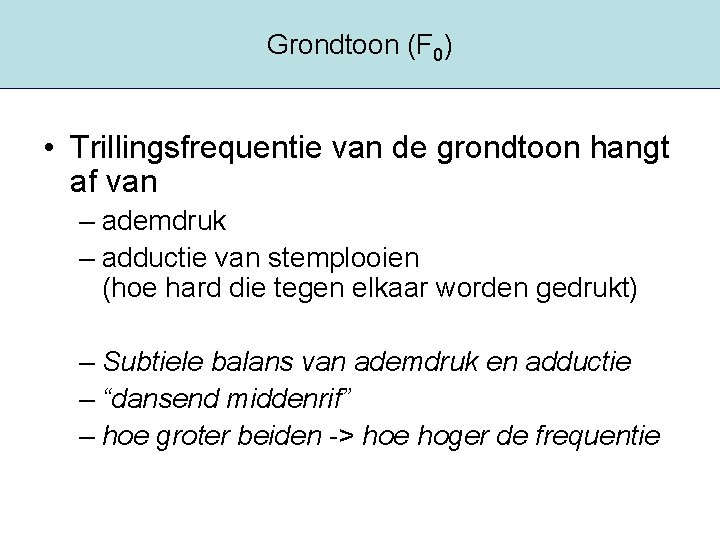 Grondtoon (F 0) • Trillingsfrequentie van de grondtoon hangt af van – ademdruk –