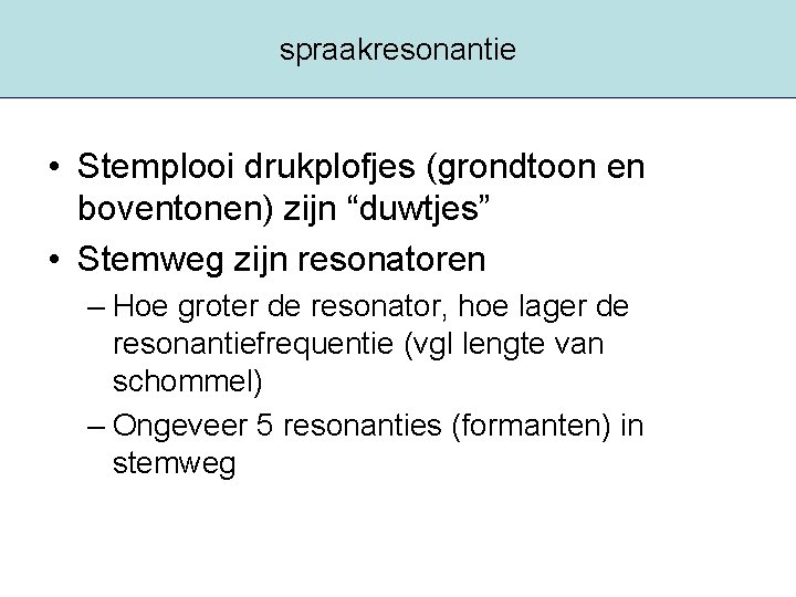 spraakresonantie • Stemplooi drukplofjes (grondtoon en boventonen) zijn “duwtjes” • Stemweg zijn resonatoren –