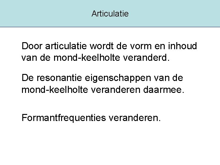 Articulatie Door articulatie wordt de vorm en inhoud van de mond-keelholte veranderd. De resonantie