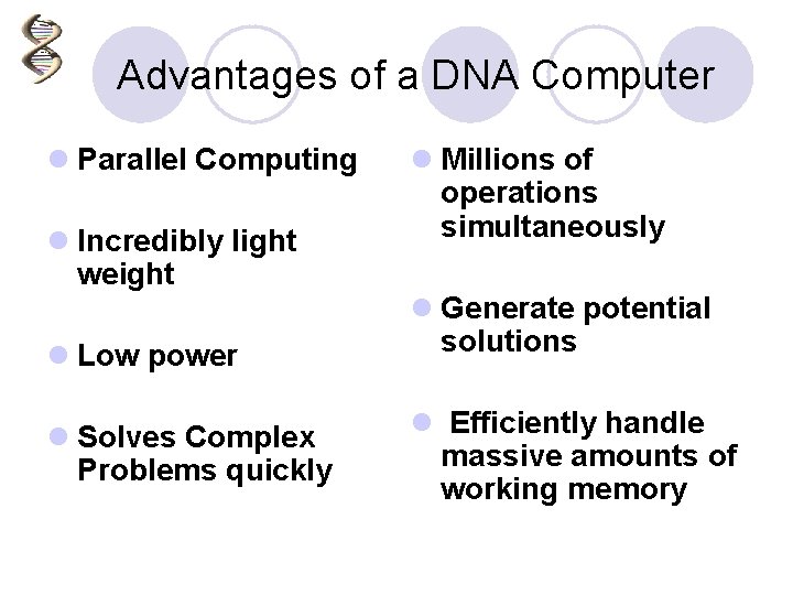 Advantages of a DNA Computer l Parallel Computing l Incredibly light weight l Low