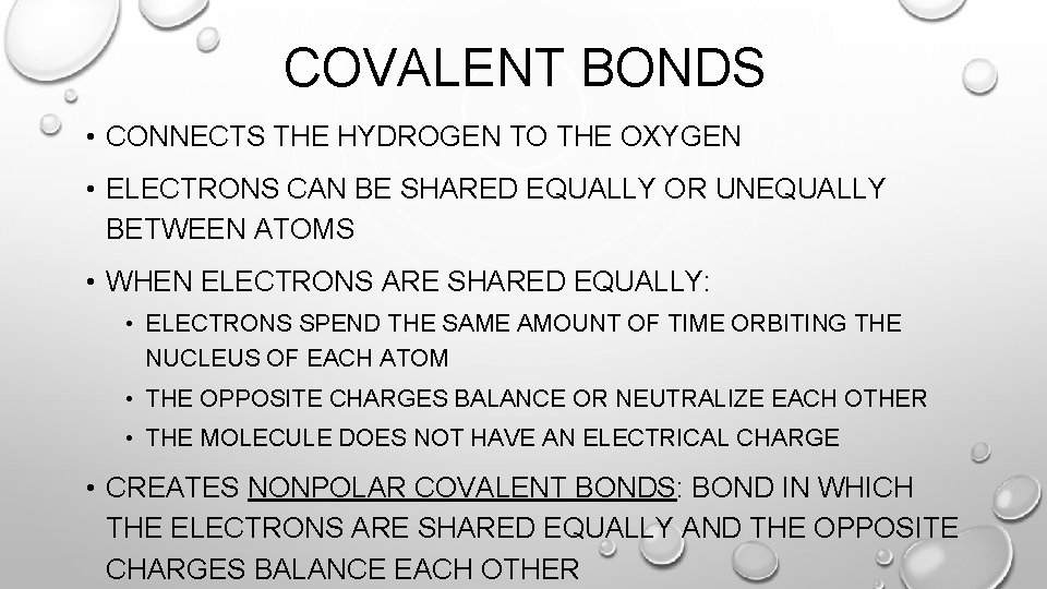 COVALENT BONDS • CONNECTS THE HYDROGEN TO THE OXYGEN • ELECTRONS CAN BE SHARED