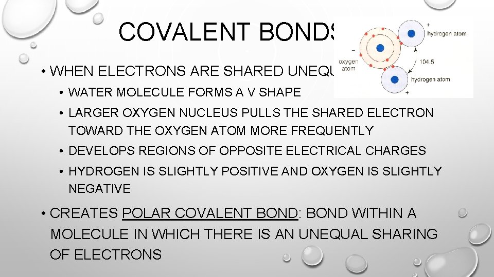 COVALENT BONDS • WHEN ELECTRONS ARE SHARED UNEQUALLY: • WATER MOLECULE FORMS A V