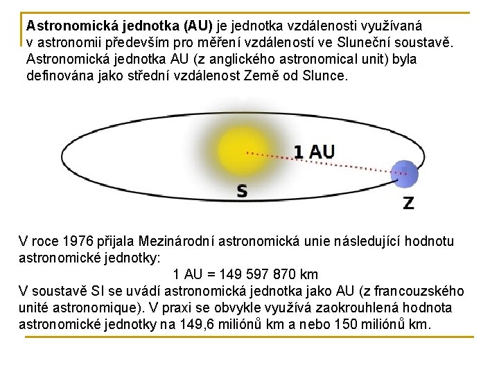 Astronomická jednotka (AU) je jednotka vzdálenosti využívaná v astronomii především pro měření vzdáleností ve