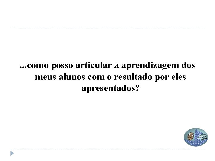 . . . como posso articular a aprendizagem dos meus alunos com o resultado