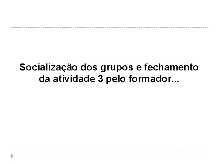 Socialização dos grupos e fechamento da atividade 3 pelo formador. . . 