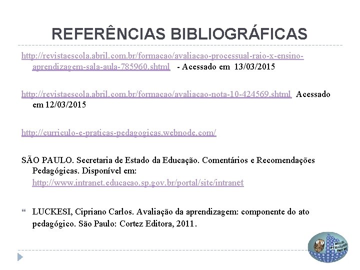 REFERÊNCIAS BIBLIOGRÁFICAS http: //revistaescola. abril. com. br/formacao/avaliacao-processual-raio-x-ensinoaprendizagem-sala-aula-785960. shtml - Acessado em 13/03/2015 http: //revistaescola.