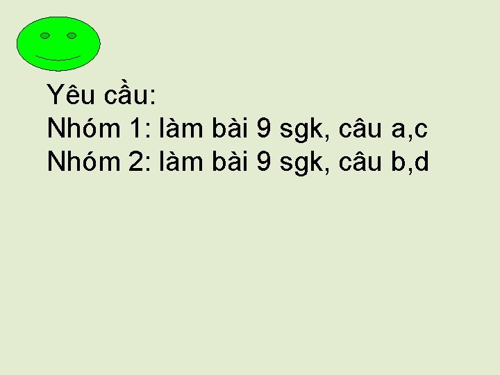 Yêu cầu: Nhóm 1: làm bài 9 sgk, câu a, c Nhóm 2: làm