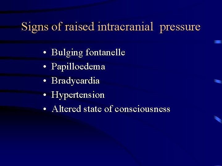 Signs of raised intracranial pressure • • • Bulging fontanelle Papilloedema Bradycardia Hypertension Altered