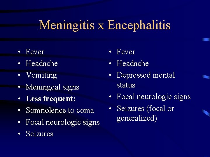Meningitis x Encephalitis • • Fever Headache Vomiting Meningeal signs Less frequent: Somnolence to