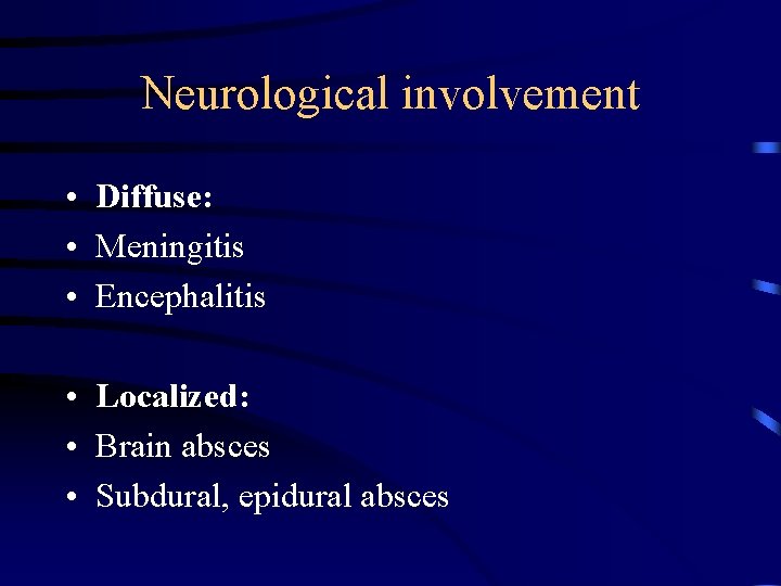 Neurological involvement • Diffuse: • Meningitis • Encephalitis • Localized: • Brain absces •