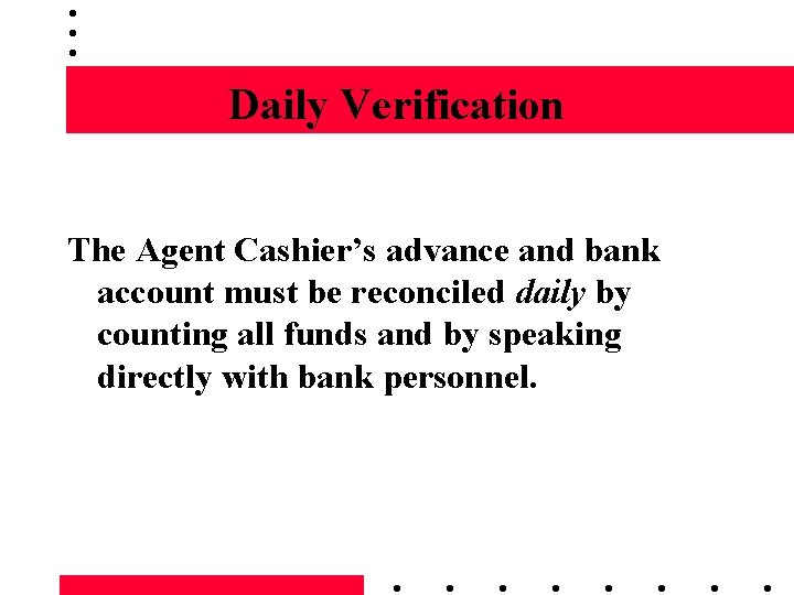Daily Verification The Agent Cashier’s advance and bank account must be reconciled daily by