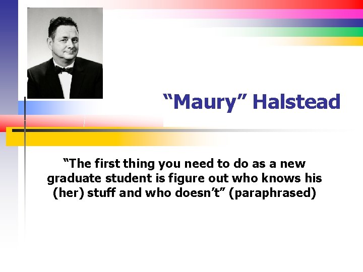 “Maury” Halstead “The first thing you need to do as a new graduate student