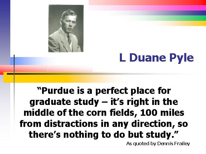 L Duane Pyle “Purdue is a perfect place for graduate study – it’s right