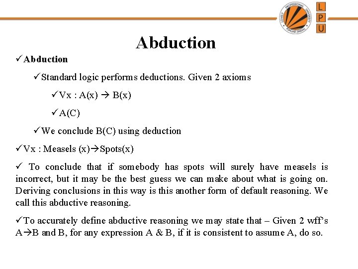 Abduction üStandard logic performs deductions. Given 2 axioms üVx : A(x) B(x) üA(C) üWe