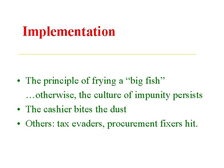 Implementation • The principle of frying a “big fish” …otherwise, the culture of impunity