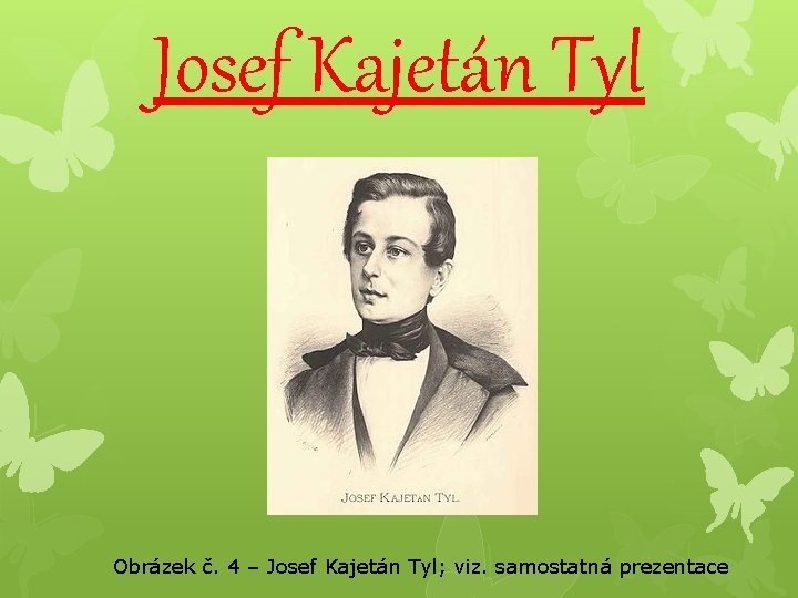 Josef Kajetán Tyl Obrázek č. 4 – Josef Kajetán Tyl; viz. samostatná prezentace 