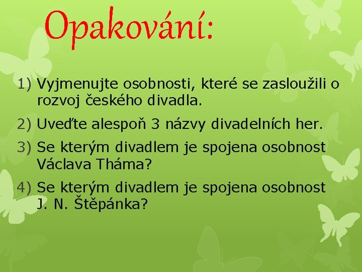 Opakování: 1) Vyjmenujte osobnosti, které se zasloužili o rozvoj českého divadla. 2) Uveďte alespoň