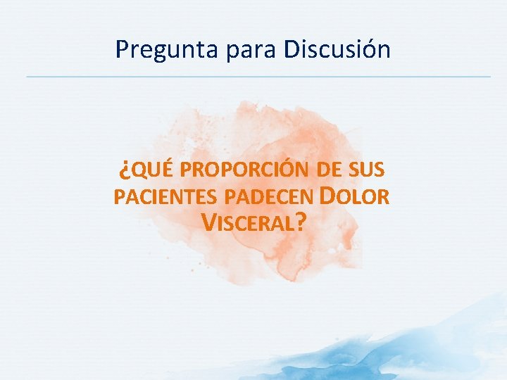 Pregunta para Discusión ¿QUÉ PROPORCIÓN DE SUS PACIENTES PADECEN DOLOR VISCERAL? 