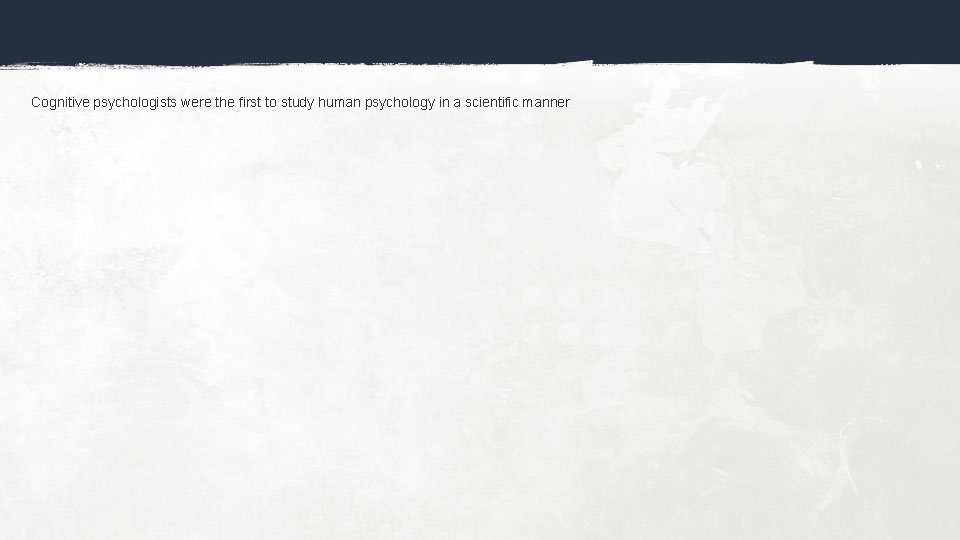 Cognitive psychologists were the first to study human psychology in a scientific manner 