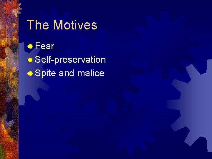 The Motives ® Fear ® Self-preservation ® Spite and malice 