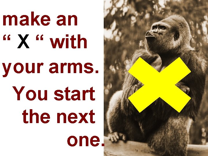 make an “ X “ with your arms. You start the next one. 