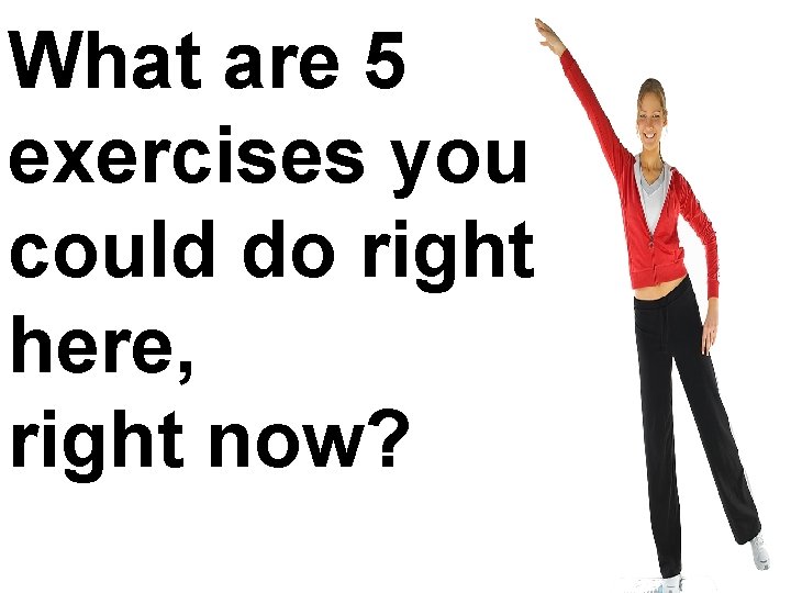 What are 5 exercises you could do right here, right now? 