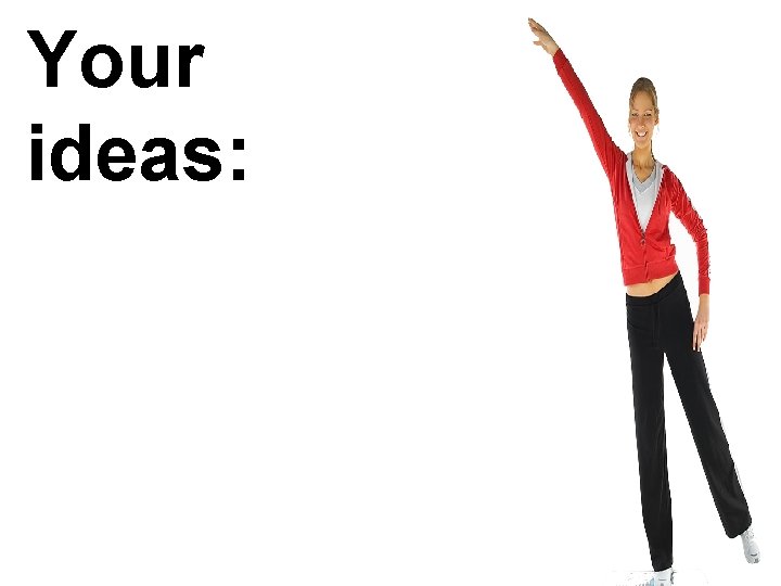 Your ideas: 