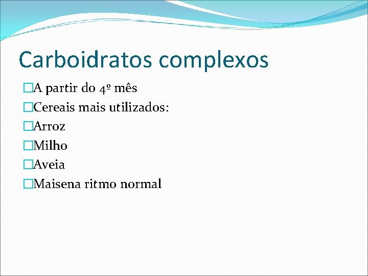 Carboidratos complexos �A partir do 4º mês �Cereais mais utilizados: �Arroz �Milho �Aveia �Maisena