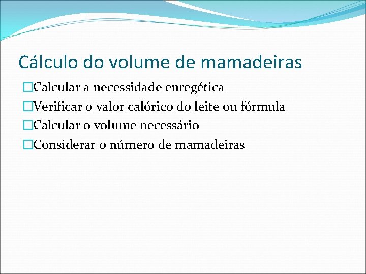 Cálculo do volume de mamadeiras �Calcular a necessidade enregética �Verificar o valor calórico do