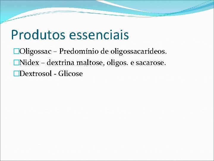 Produtos essenciais �Oligossac – Predomínio de oligossacarídeos. �Nidex – dextrina maltose, oligos. e sacarose.