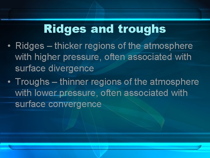 Ridges and troughs • Ridges – thicker regions of the atmosphere with higher pressure,