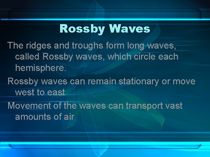 Rossby Waves The ridges and troughs form long waves, called Rossby waves, which circle