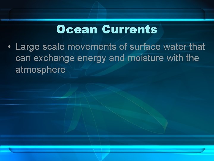 Ocean Currents • Large scale movements of surface water that can exchange energy and