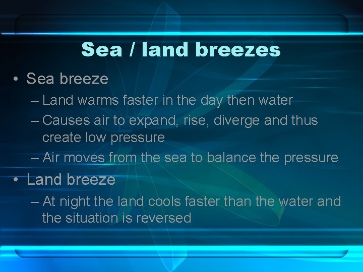 Sea / land breezes • Sea breeze – Land warms faster in the day