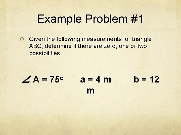 Example Problem #1 Given the following measurements for triangle ABC, determine if there are