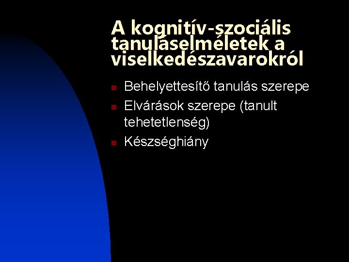 A kognitív-szociális tanuláselméletek a viselkedészavarokról n n n Behelyettesítő tanulás szerepe Elvárások szerepe (tanult A kognitív-szociális tanuláselméletek a viselkedészavarokról n n n Behelyettesítő tanulás szerepe Elvárások szerepe (tanult