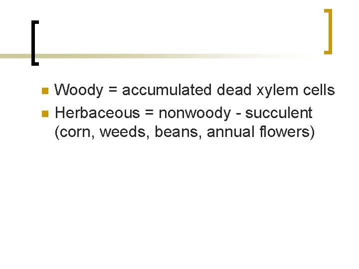 n n Woody = accumulated dead xylem cells Herbaceous = nonwoody - succulent (corn,