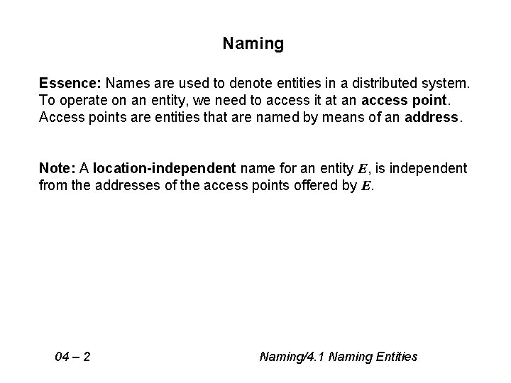 Naming Essence: Names are used to denote entities in a distributed system. To operate