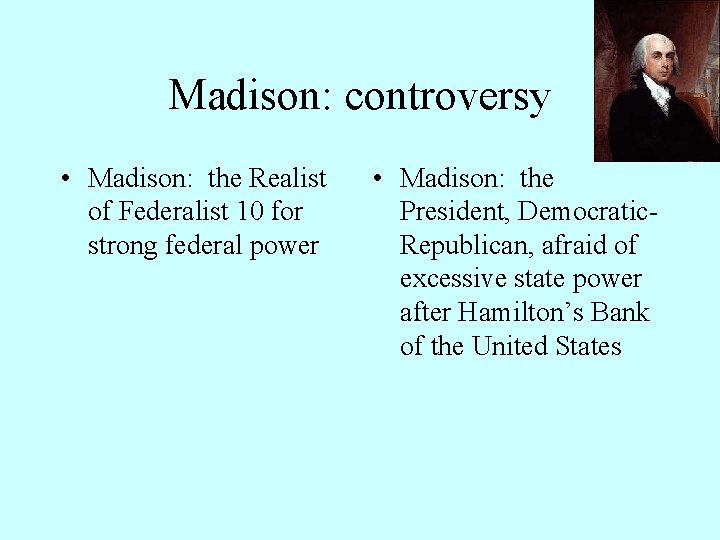 Madison: controversy • Madison: the Realist of Federalist 10 for strong federal power •