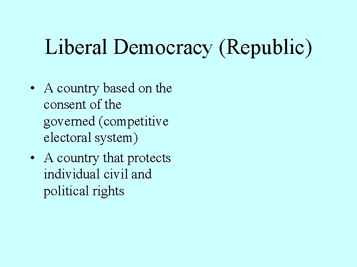 Liberal Democracy (Republic) • A country based on the consent of the governed (competitive