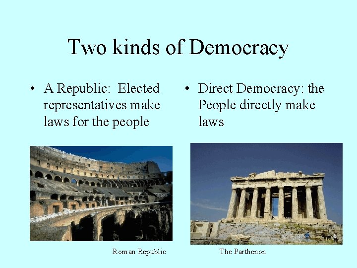 Two kinds of Democracy • A Republic: Elected representatives make laws for the people